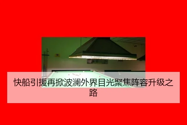 快船引援再掀波澜外界目光聚焦阵容升级之路